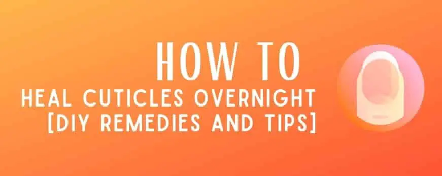 How to Heal Cuticles Overnight [DIY Remedies and Tips]